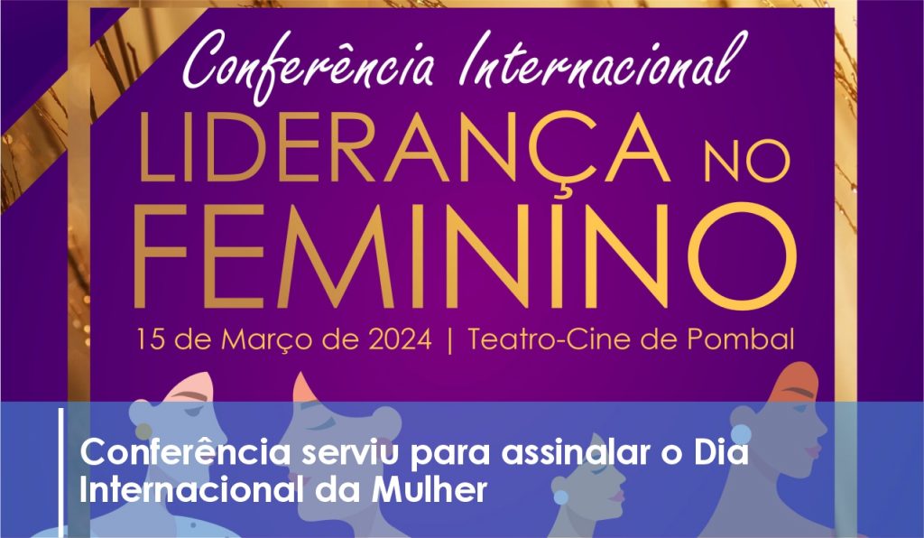No âmbito das celebrações do Dia Internacional da Mulher, o Município de Pombal promoveu no dia 15 de março, em parceria com a Associação de Pais e Educadores para a Infância (APEPI), a conferência internacional “Liderança no Feminino”.